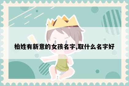 柏姓有新意的女孩名字,取什么名字好