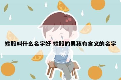 姓殷叫什么名字好 姓殷的男孩有含义的名字