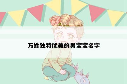 万姓独特优美的男宝宝名字