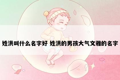 姓洪叫什么名字好 姓洪的男孩大气文雅的名字