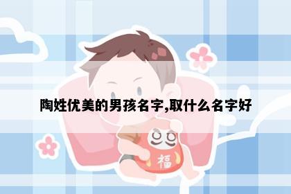 陶姓优美的男孩名字,取什么名字好
