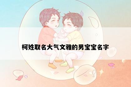 柯姓取名大气文雅的男宝宝名字