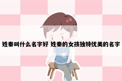 姓秦叫什么名字好 姓秦的女孩独特优美的名字