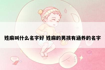 姓麻叫什么名字好 姓麻的男孩有涵养的名字
