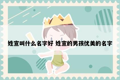 姓宣叫什么名字好 姓宣的男孩优美的名字