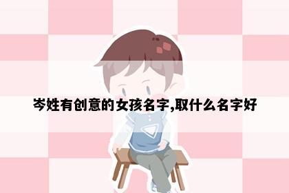 岑姓有创意的女孩名字,取什么名字好