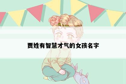 贾姓有智慧才气的女孩名字