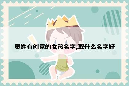 贺姓有创意的女孩名字,取什么名字好