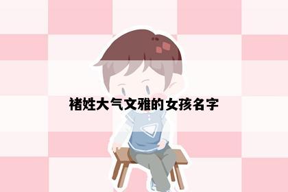 褚姓大气文雅的女孩名字