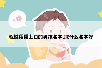 程姓朗朗上口的男孩名字,取什么名字好