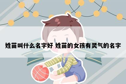 姓苗叫什么名字好 姓苗的女孩有灵气的名字