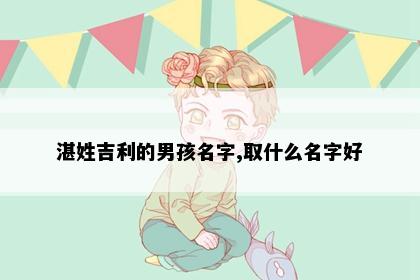 湛姓吉利的男孩名字,取什么名字好