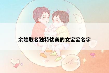 余姓取名独特优美的女宝宝名字