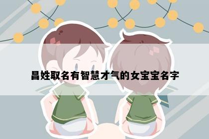 昌姓取名有智慧才气的女宝宝名字