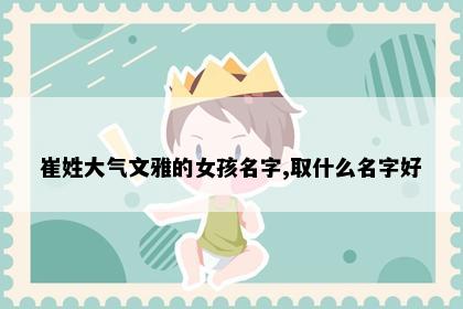 崔姓大气文雅的女孩名字,取什么名字好