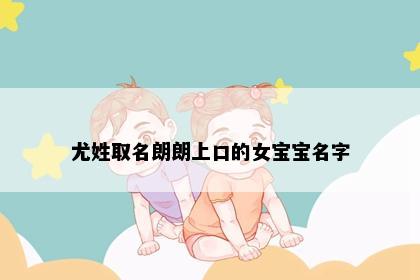 尤姓取名朗朗上口的女宝宝名字