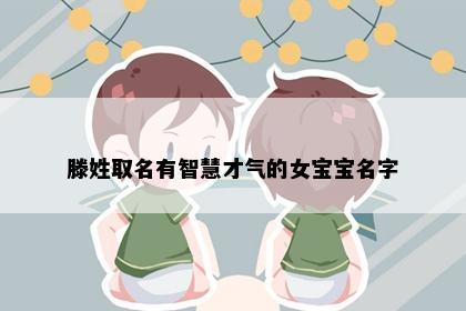 滕姓取名有智慧才气的女宝宝名字