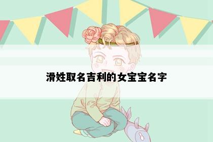 滑姓取名吉利的女宝宝名字