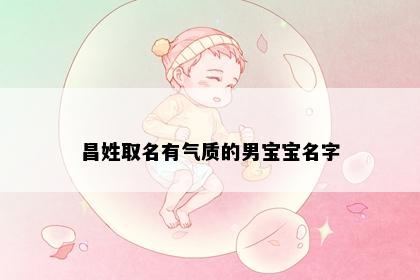 昌姓取名有气质的男宝宝名字