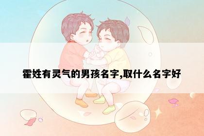 霍姓有灵气的男孩名字,取什么名字好