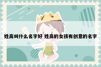 姓高叫什么名字好 姓高的女孩有创意的名字