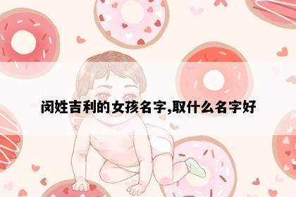 闵姓吉利的女孩名字,取什么名字好